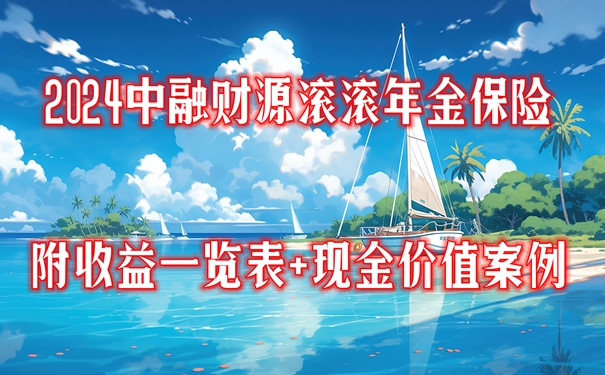 im电竞登录入口2024中融财源滚滚年金保险产品介绍附收益一览表+现金价值案例