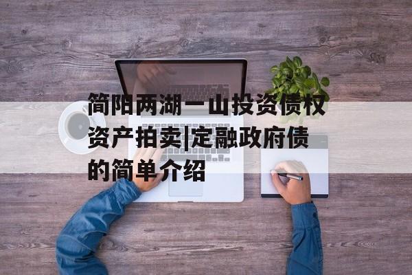 im电竞官方网站简阳两湖一山投资债权资产拍卖定融政府债的简单介绍(图2)