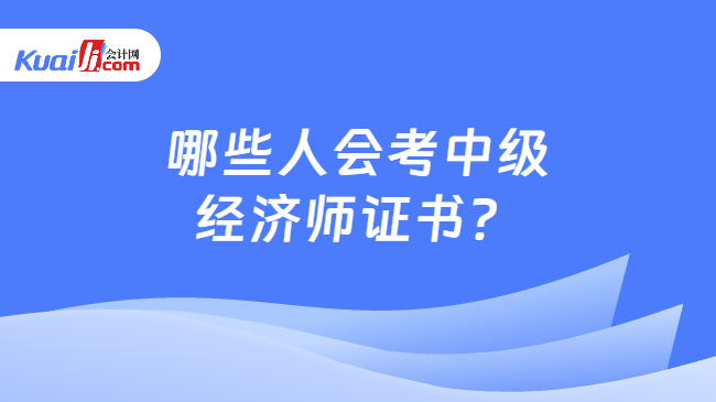 im电竞哪些人会考中级经济师证书？