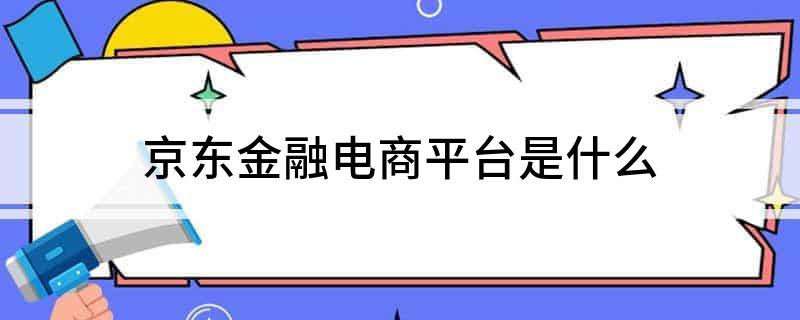 im电竞官方网站京东金融电商平台是什么